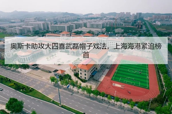 奥斯卡助攻大四喜武磊帽子戏法，上海海港紧追榜首