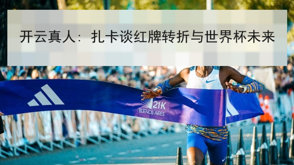 开云真人: 扎卡谈红牌转折与世界杯未来 开云真人: 扎卡谈红牌转折与世界杯未来