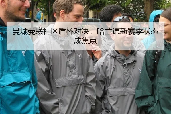 曼城曼联社区盾杯对决：哈兰德新赛季状态成焦点