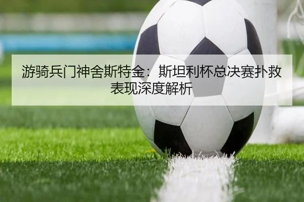 you-qi-bing-men-shen-she-si-te-jin-si-tan-li-bei-zong-jue-sai-pu-jiu-biao-xian-shen-du-jie-xi-2-131.jpg