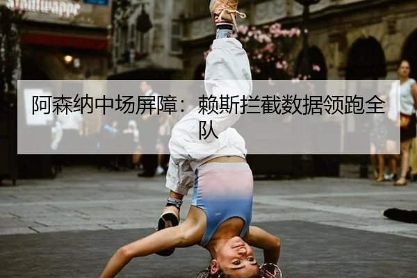 阿森纳中场屏障：赖斯拦截数据领跑全队