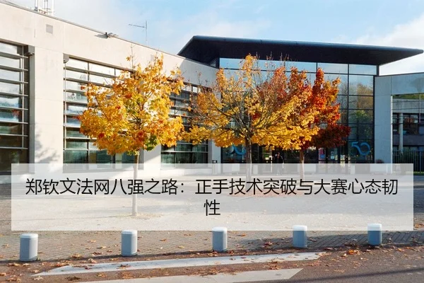 郑钦文法网八强之路：正手技术突破与大赛心态韧性