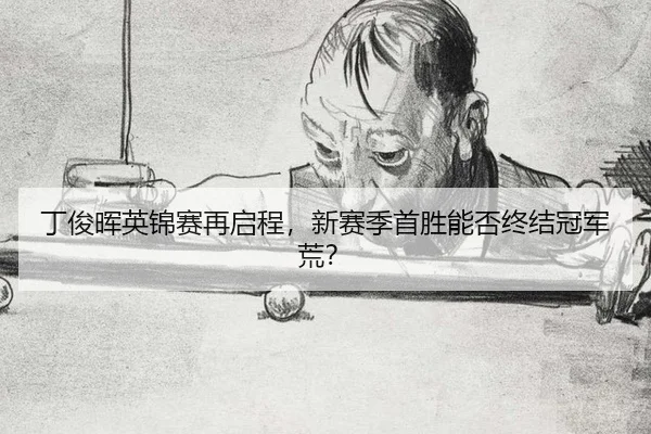 丁俊晖英锦赛再启程，新赛季首胜能否终结冠军荒？