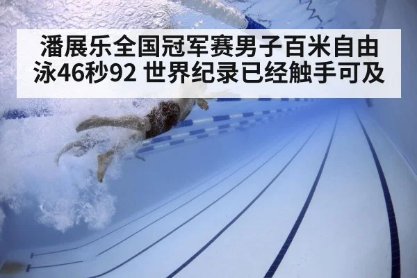 潘展乐全国冠军赛男子百米自由泳46秒92 世界纪录已经触手可及