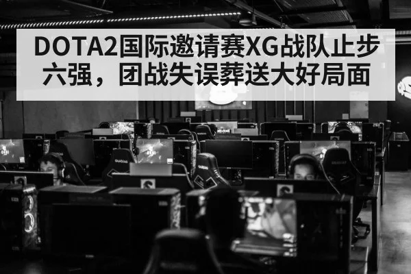 DOTA2国际邀请赛XG战队止步六强，团战失误葬送大好局面