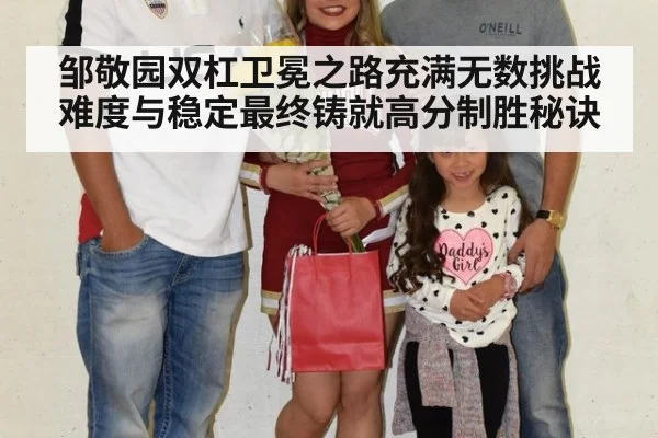 邹敬园双杠卫冕之路充满无数挑战难度与稳定最终铸就高分制胜秘诀