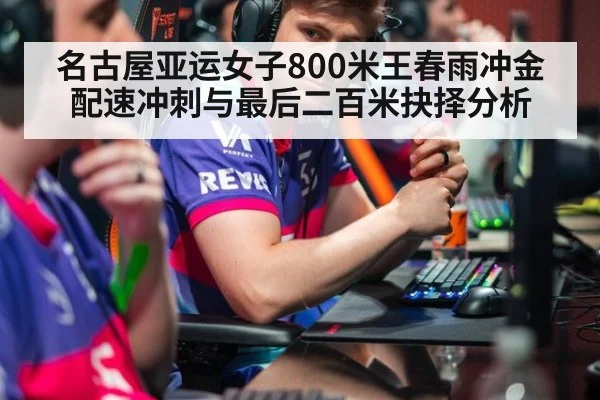名古屋亚运女子800米王春雨冲金 配速冲刺与最后二百米抉择分析