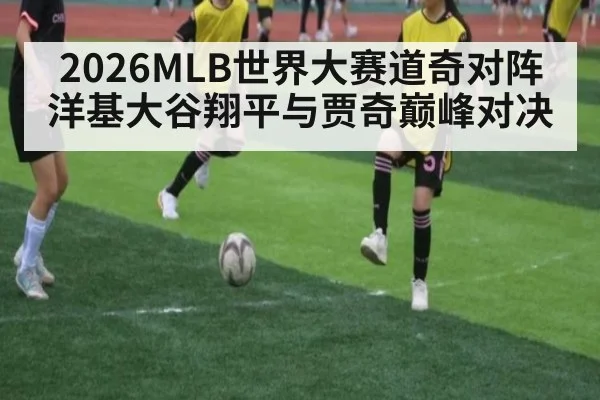 2026MLB世界大赛道奇对阵洋基大谷翔平与贾奇巅峰对决